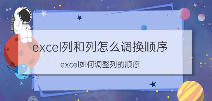 excel列和列怎么调换顺序 excel如何调整列的顺序？